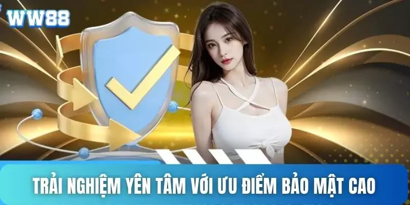Trải nghiệm yên tâm với ưu điểm bảo mật cao Trải nghiệm yên tâm với ưu điểm bảo mật cao