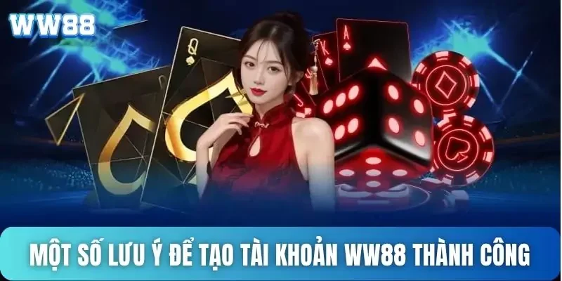 Đăng ký WW88 - Tạo tài khoản thành công sau 5 phút 3 Một số lưu ý để tạo tài khoản WW88 thành công