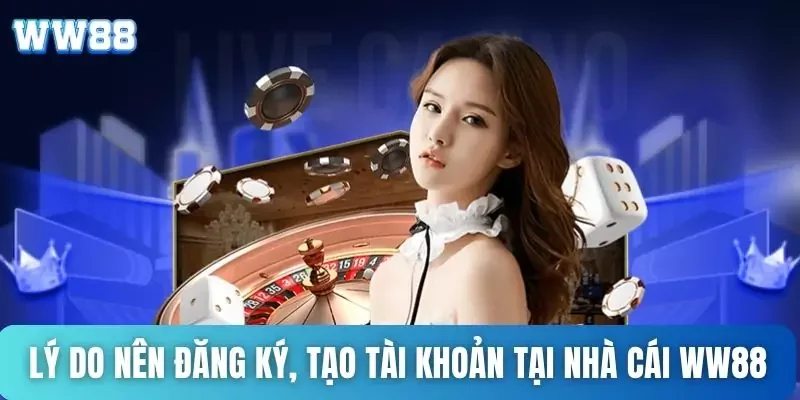 Đăng ký WW88 - Tạo tài khoản thành công sau 5 phút 1 Lý do nên đăng ký, tạo tài khoản tại nhà cái WW88